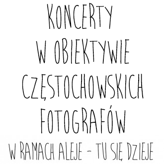 KONCERTY W OBIEKTYWIE CZĘSTOCHOWSKICH FOTOREPORTERÓW